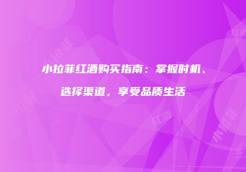 小拉菲红酒购买指南：掌握时机、选择渠道，享受品质生活