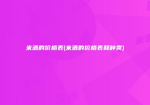 米酒的价格表(米酒的价格表和种类)