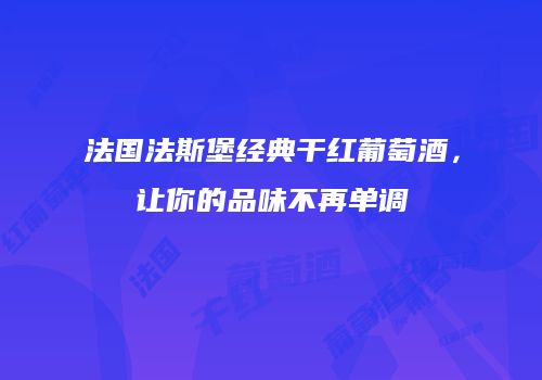 法国法斯堡经典干红葡萄酒，让你的品味不再单调