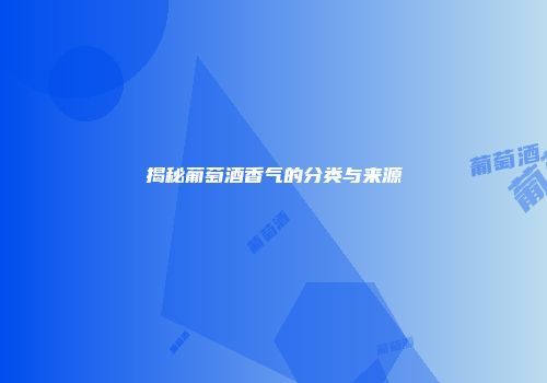 揭秘葡萄酒香气的分类与来源