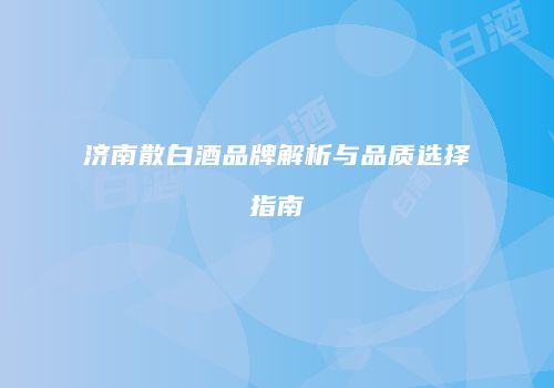 济南散白酒品牌解析与品质选择指南