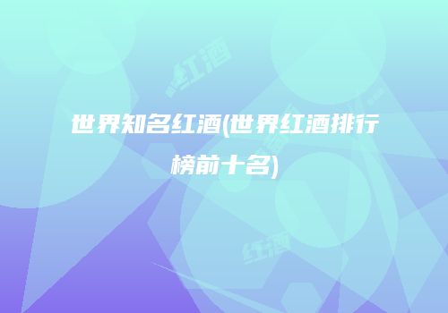 世界知名红酒(世界红酒排行榜前十名)