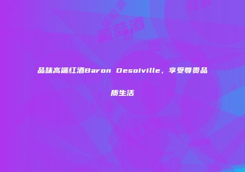 品味高端红酒Baron Desoiville，享受尊贵品质生活
