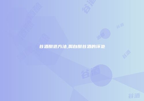 谷酒酿造方法,喝自酿谷酒的坏处
