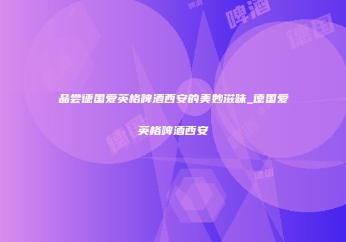 品尝德国爱英格啤酒西安的美妙滋味_德国爱英格啤酒西安