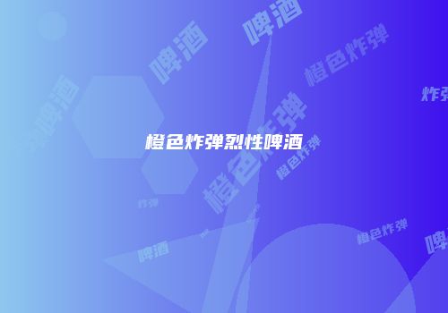 橙色炸弹烈性啤酒