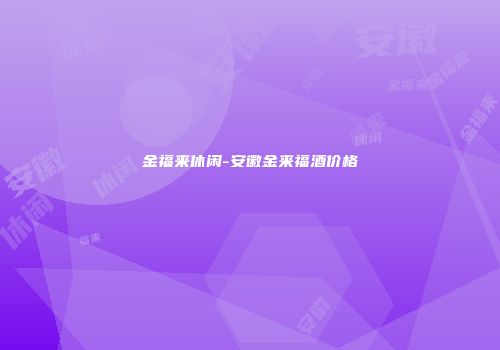 金福来休闲-安徽金来福酒价格