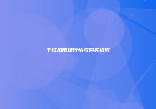 干红鱼市场行情与购买指南