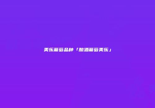 美乐葡萄品种「酿酒葡萄美乐」