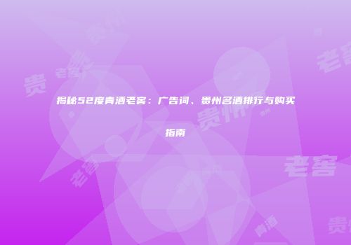 揭秘52度青酒老窖：广告词、贵州名酒排行与购买指南