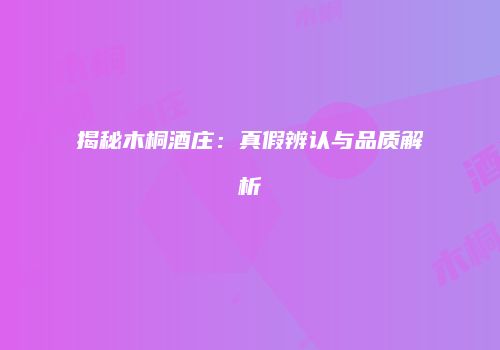 揭秘木桐酒庄：真假辨认与品质解析