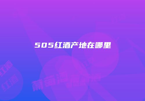 505红酒产地在哪里