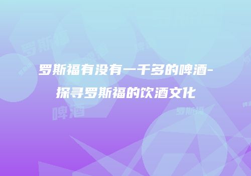 罗斯福有没有一千多的啤酒-探寻罗斯福的饮酒文化
