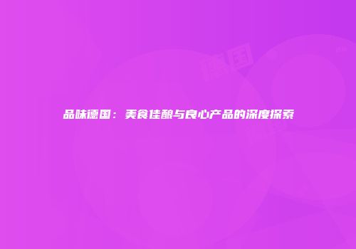 品味德国：美食佳酿与良心产品的深度探索