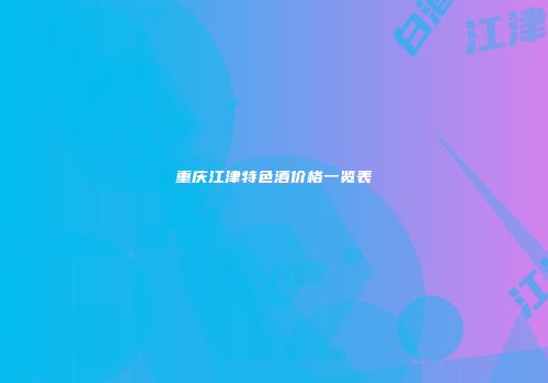 重庆江津特色酒价格一览表