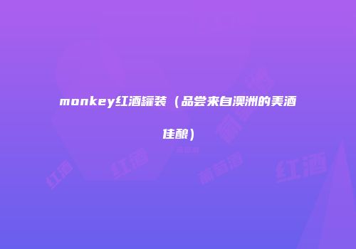 monkey红酒罐装（品尝来自澳洲的美酒佳酿）