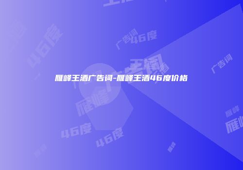 雁峰王酒广告词-雁峰王酒46度价格