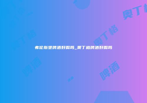 弗伦斯堡啤酒好喝吗_奥丁格啤酒好喝吗