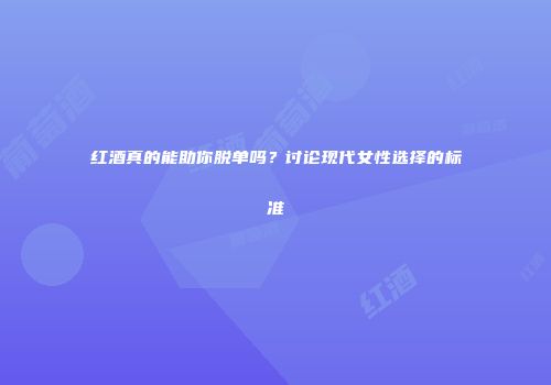 红酒真的能助你脱单吗？讨论现代女性选择的标准