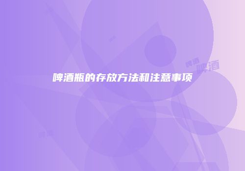 啤酒瓶的存放方法和注意事项