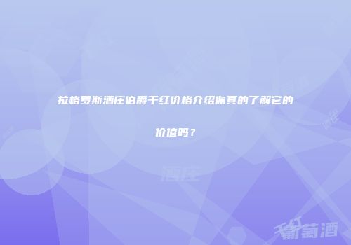 拉格罗斯酒庄伯爵干红价格介绍你真的了解它的价值吗？