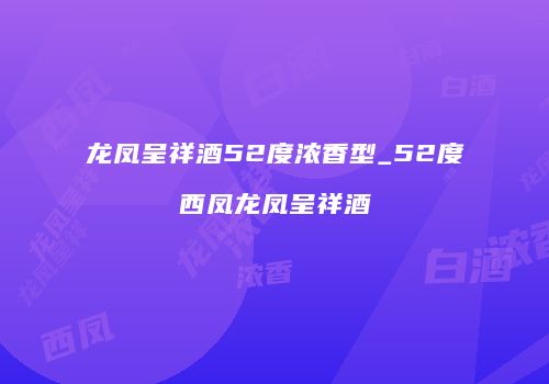 龙凤呈祥酒52度浓香型_52度西凤龙凤呈祥酒