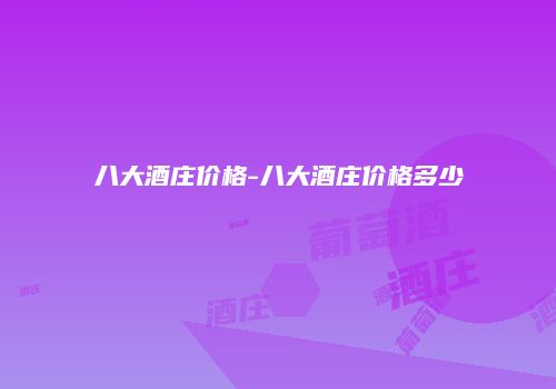 八大酒庄价格-八大酒庄价格多少