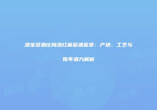 洛宝多酒庄梅洛红葡萄酒鉴赏：产地、工艺与陈年潜力解析