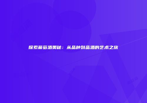 探索葡萄酒奥秘：从品种到品酒的艺术之旅