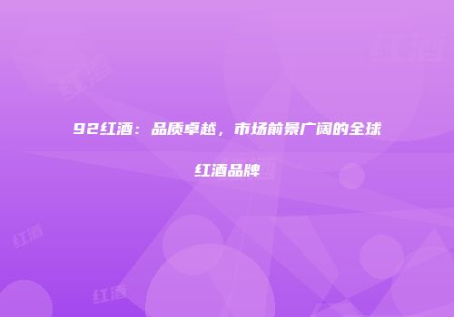 92红酒：品质卓越，市场前景广阔的全球红酒品牌