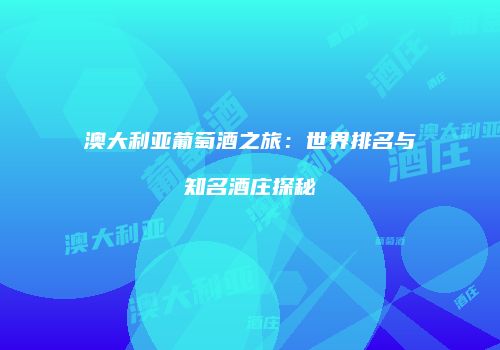 澳大利亚葡萄酒之旅：世界排名与知名酒庄探秘