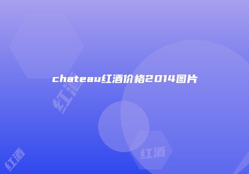 chateau红酒价格2014图片