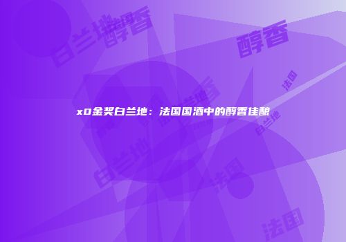 x0金奖白兰地：法国国酒中的醇香佳酿