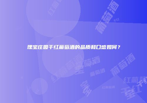 瑰宝庄园干红葡萄酒的品质和口感如何？