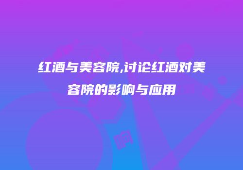 红酒与美容院,讨论红酒对美容院的影响与应用