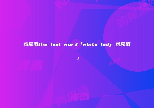 鸡尾酒the last word「white lady 鸡尾酒」