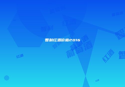 智利红酒价格2016