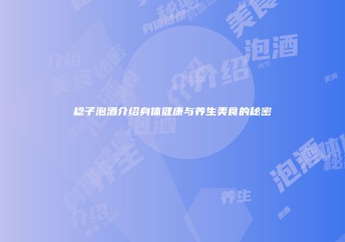 稔子泡酒介绍身体健康与养生美食的秘密