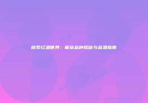 探索红酒世界：葡萄品种揭秘与品酒指南