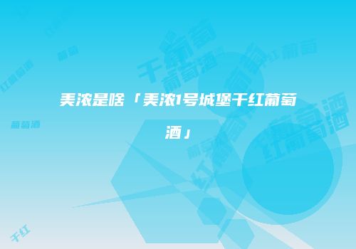 美浓是啥「美浓1号城堡干红葡萄酒」