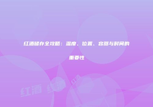 红酒储存全攻略：温度、位置、容器与时间的重要性