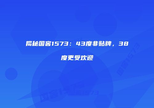 揭秘国窖1573：43度非贴牌，38度更受欢迎