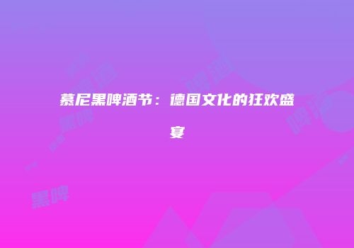 慕尼黑啤酒节：德国文化的狂欢盛宴