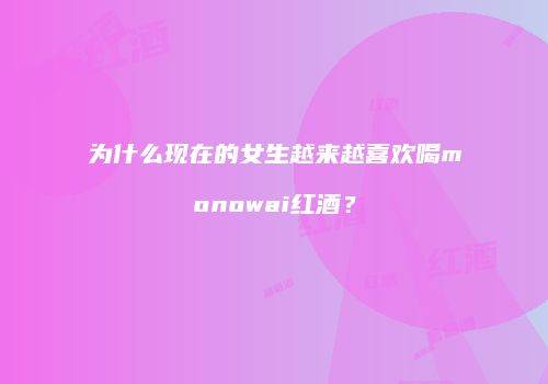 为什么现在的女生越来越喜欢喝monowai红酒？