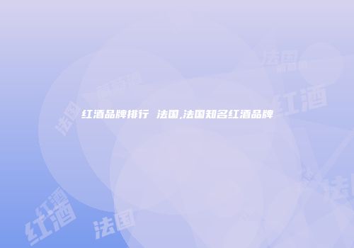 红酒品牌排行 法国,法国知名红酒品牌