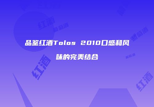 品鉴红酒Tolos 2010口感和风味的完美结合