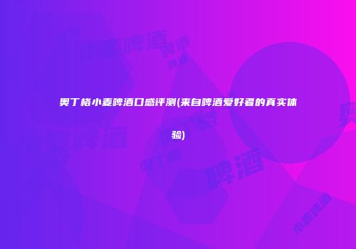 奥丁格小麦啤酒口感评测(来自啤酒爱好者的真实体验)