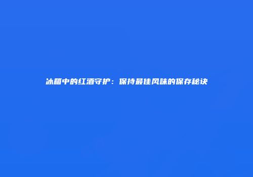 冰箱中的红酒守护：保持最佳风味的保存秘诀