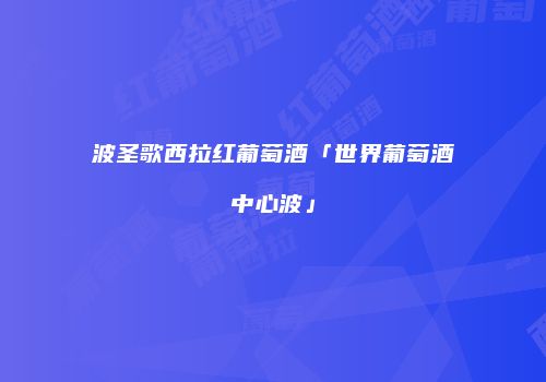波圣歌西拉红葡萄酒「世界葡萄酒中心波」