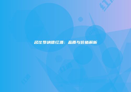 名仕罗纳德红酒：品质与价格解析